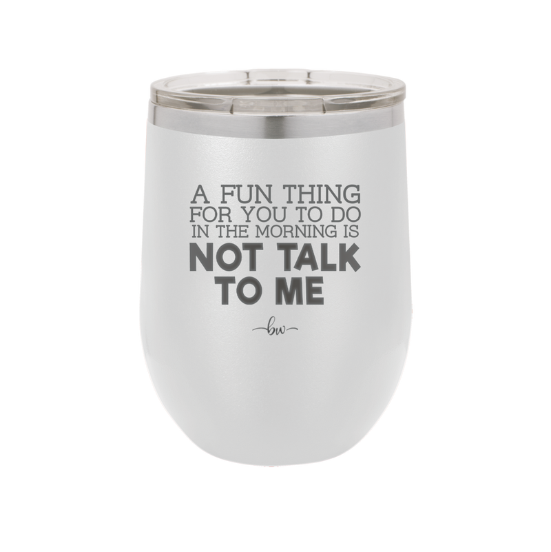 A Fun Thing For You to Do in the Morning is Not Talk to Me - Laser Engraved Stainless Steel Drinkware - 2205 -