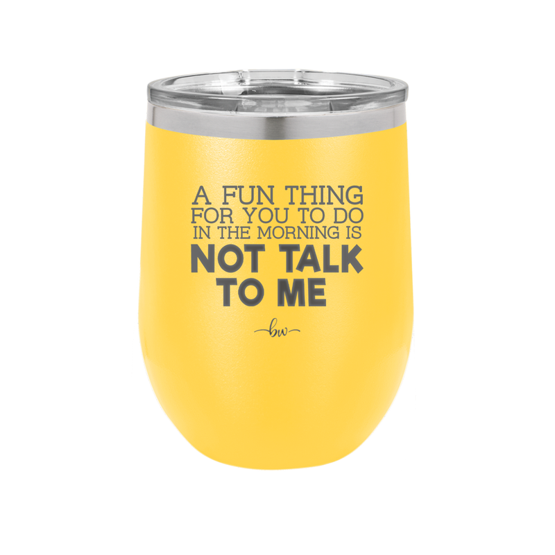 A Fun Thing For You to Do in the Morning is Not Talk to Me - Laser Engraved Stainless Steel Drinkware - 2205 -