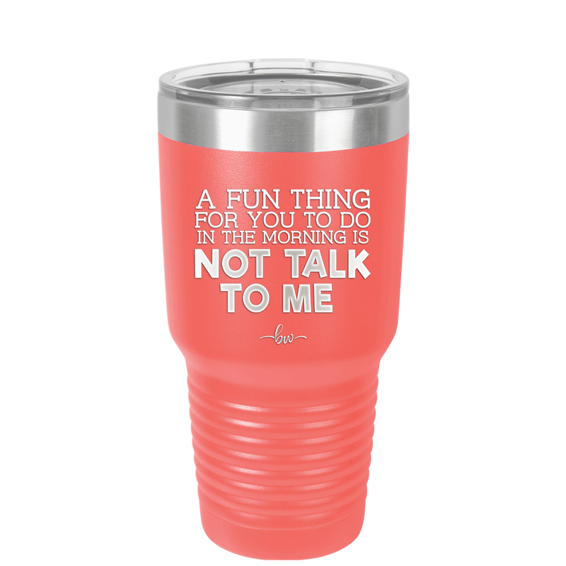 A Fun Thing For You to Do in the Morning is Not Talk to Me - Laser Engraved Stainless Steel Drinkware - 2205 -