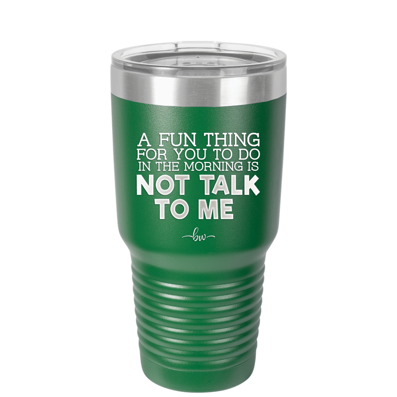 A Fun Thing For You to Do in the Morning is Not Talk to Me - Laser Engraved Stainless Steel Drinkware - 2205 -
