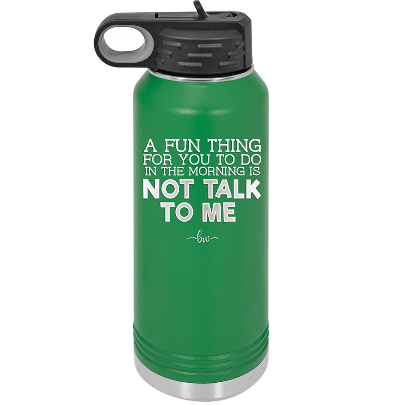 A Fun Thing For You to Do in the Morning is Not Talk to Me - Laser Engraved Stainless Steel Drinkware - 2205 -