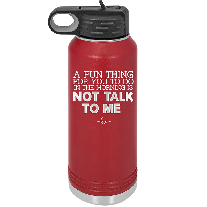 A Fun Thing For You to Do in the Morning is Not Talk to Me - Laser Engraved Stainless Steel Drinkware - 2205 -
