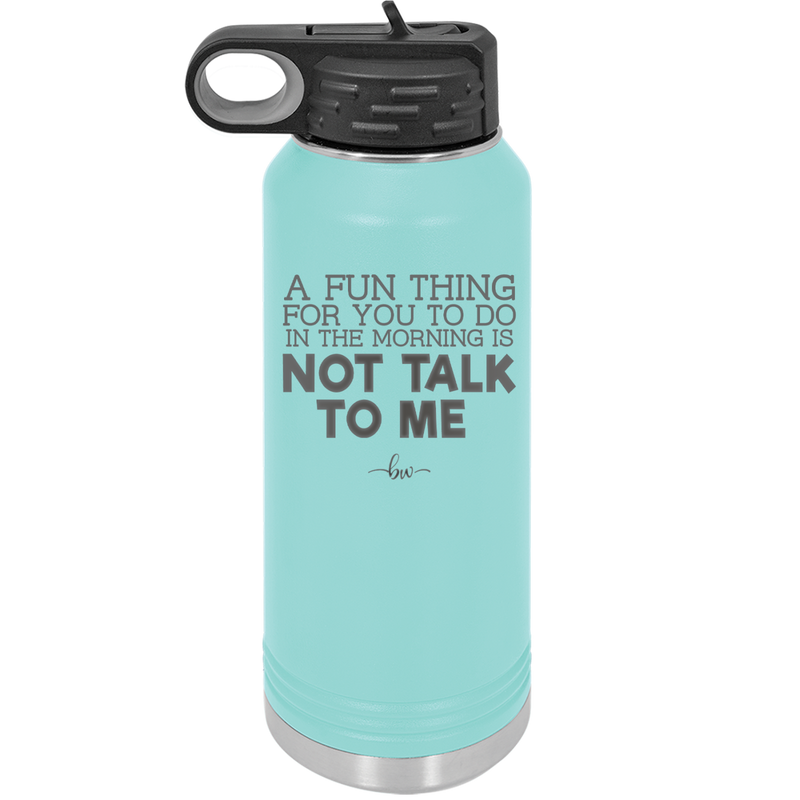 A Fun Thing For You to Do in the Morning is Not Talk to Me - Laser Engraved Stainless Steel Drinkware - 2205 -