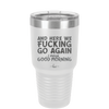 And Here We Fucking Go Again I Mean Good Morning - Laser Engraved Stainless Steel Drinkware - 2206 -