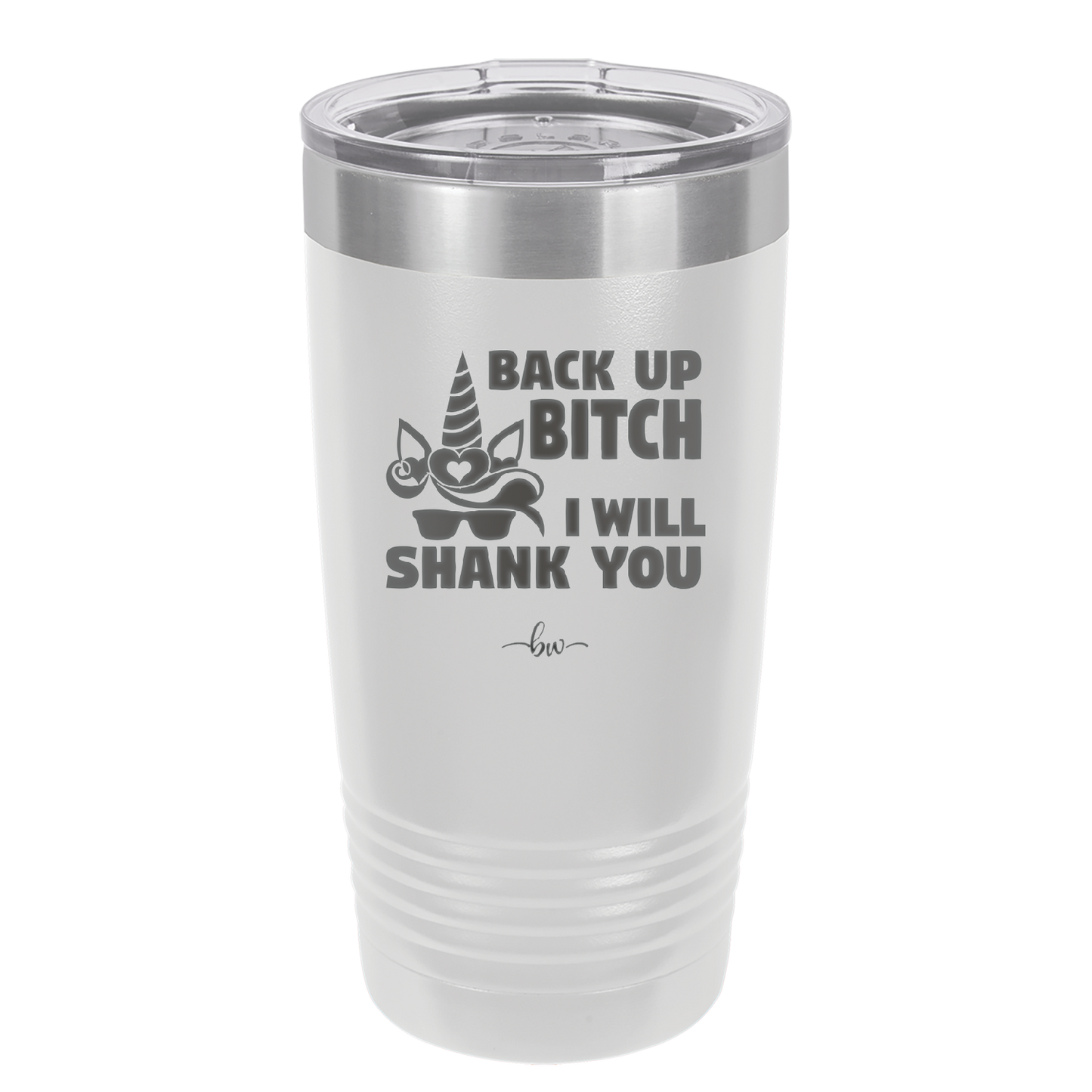 Back Up Bitch I Will Shank You - Laser Engraved Stainless Steel Drinkware - 2208 -