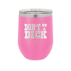 Don't Be a Dick - Laser Engraved Stainless Steel Drinkware - 2211 -