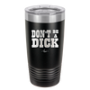Don't Be a Dick - Laser Engraved Stainless Steel Drinkware - 2211 -