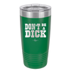 Don't Be a Dick - Laser Engraved Stainless Steel Drinkware - 2211 -