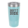 Don't Be a Dick - Laser Engraved Stainless Steel Drinkware - 2211 -