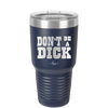 Don't Be a Dick - Laser Engraved Stainless Steel Drinkware - 2211 -