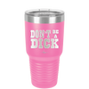Don't Be a Dick - Laser Engraved Stainless Steel Drinkware - 2211 -