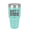 Don't Be a Dick - Laser Engraved Stainless Steel Drinkware - 2211 -