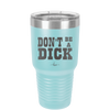 Don't Be a Dick - Laser Engraved Stainless Steel Drinkware - 2211 -