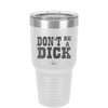 Don't Be a Dick - Laser Engraved Stainless Steel Drinkware - 2211 -