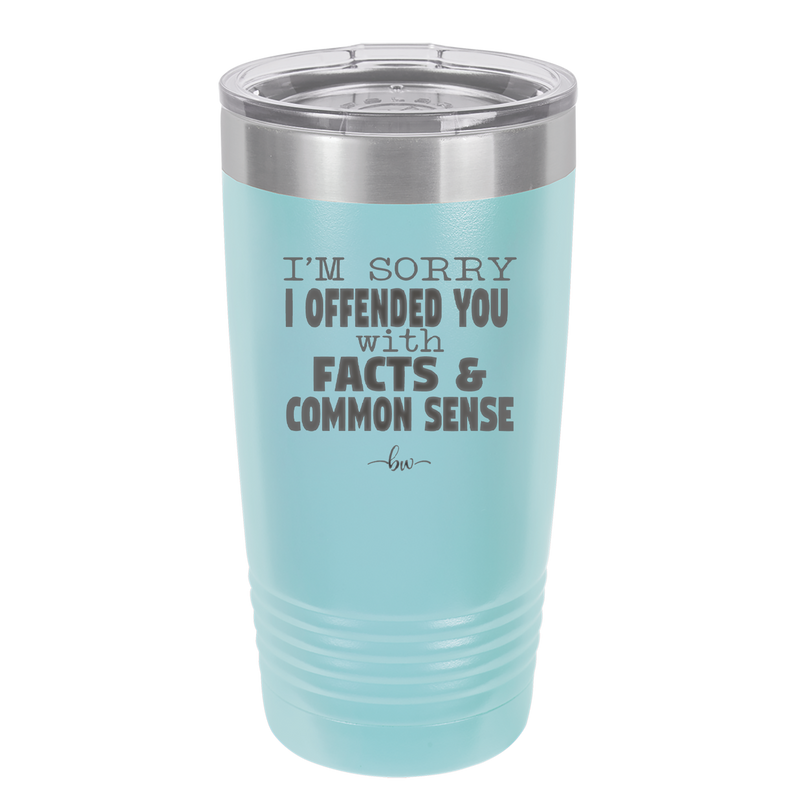 I'm Sorry I've Offended You With Facts and Common Sense - Laser Engraved Stainless Steel Drinkware - 2213 -
