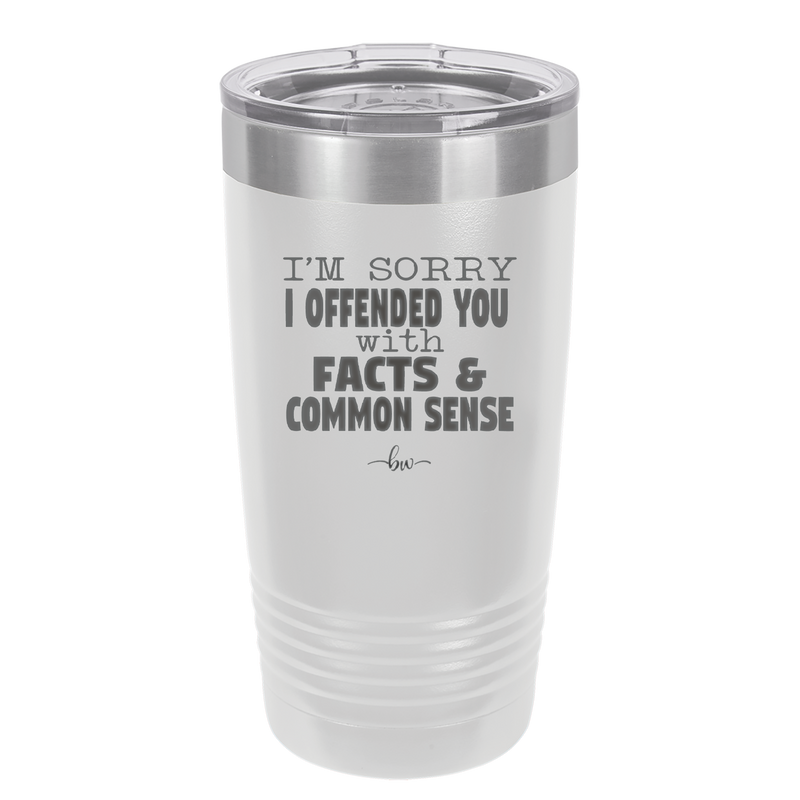 I'm Sorry I've Offended You With Facts and Common Sense - Laser Engraved Stainless Steel Drinkware - 2213 -