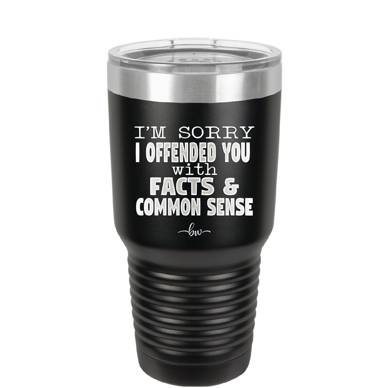 I'm Sorry I've Offended You With Facts and Common Sense - Laser Engraved Stainless Steel Drinkware - 2213 -