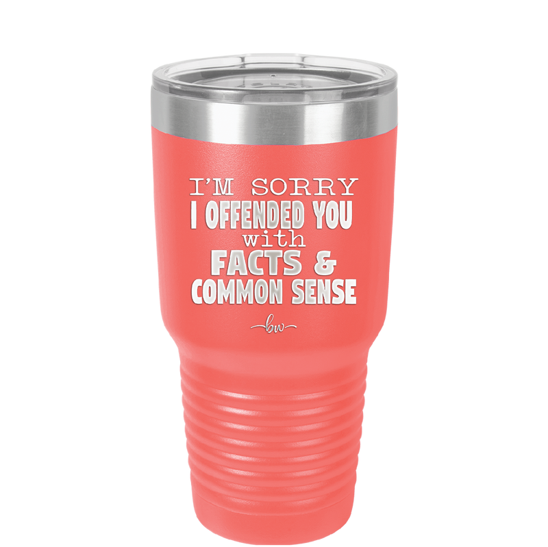 I'm Sorry I've Offended You With Facts and Common Sense - Laser Engraved Stainless Steel Drinkware - 2213 -