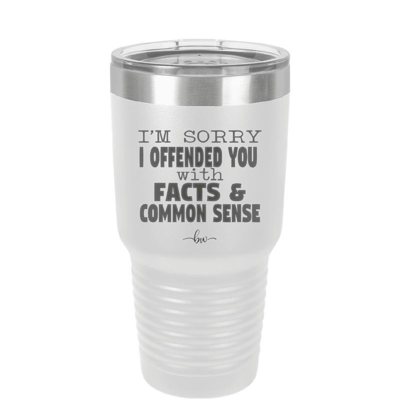 I'm Sorry I've Offended You With Facts and Common Sense - Laser Engraved Stainless Steel Drinkware - 2213 -