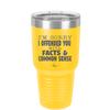 I'm Sorry I've Offended You With Facts and Common Sense - Laser Engraved Stainless Steel Drinkware - 2213 -