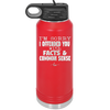 I'm Sorry I've Offended You With Facts and Common Sense - Laser Engraved Stainless Steel Drinkware - 2213 -