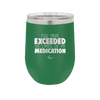 You Have Exceeded the Limits of My Medication - Laser Engraved Stainless Steel Drinkware - 2214 -