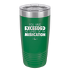 You Have Exceeded the Limits of My Medication - Laser Engraved Stainless Steel Drinkware - 2214 -