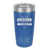 You Have Exceeded the Limits of My Medication - Laser Engraved Stainless Steel Drinkware - 2214 -