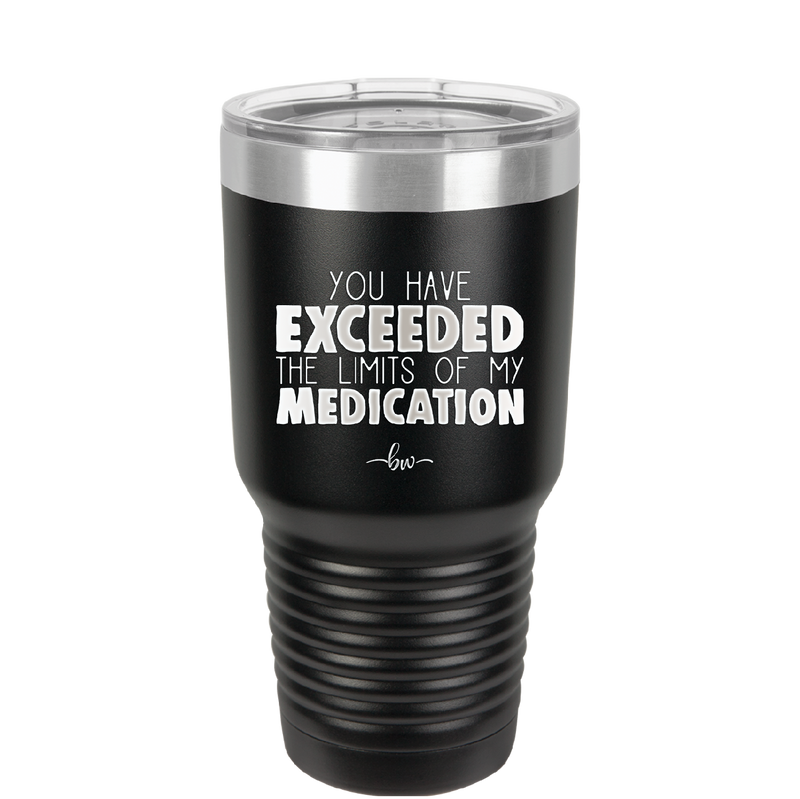 You Have Exceeded the Limits of My Medication - Laser Engraved Stainless Steel Drinkware - 2214 -