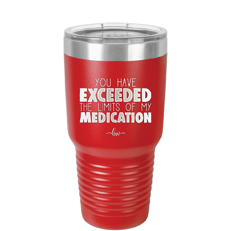 You Have Exceeded the Limits of My Medication - Laser Engraved Stainless Steel Drinkware - 2214 -