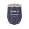 Do I Have to No You Don't - Laser Engraved Stainless Steel Drinkware - 2216 -