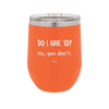Do I Have to No You Don't - Laser Engraved Stainless Steel Drinkware - 2216 -