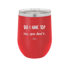 Do I Have to No You Don't - Laser Engraved Stainless Steel Drinkware - 2216 -