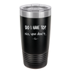 Do I Have to No You Don't - Laser Engraved Stainless Steel Drinkware - 2216 -