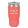 Do I Have to No You Don't - Laser Engraved Stainless Steel Drinkware - 2216 -
