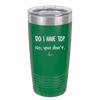 Do I Have to No You Don't - Laser Engraved Stainless Steel Drinkware - 2216 -