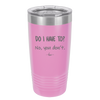 Do I Have to No You Don't - Laser Engraved Stainless Steel Drinkware - 2216 -