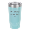 Do I Have to No You Don't - Laser Engraved Stainless Steel Drinkware - 2216 -