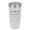 Do I Have to No You Don't - Laser Engraved Stainless Steel Drinkware - 2216 -