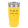 Do I Have to No You Don't - Laser Engraved Stainless Steel Drinkware - 2216 -