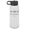 Do I Have to No You Don't - Laser Engraved Stainless Steel Drinkware - 2216 -