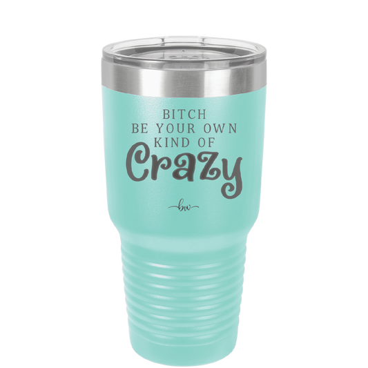 Bitch Be Your Own Kind of Crazy - Laser Engraved Stainless Steel Drinkware - 2223 -