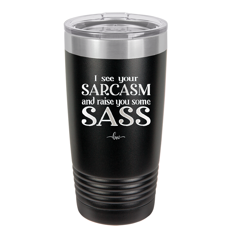 I See Your Sarcasm and Raise You Some Sass - Laser Engraved Stainless Steel Drinkware - 2227 -