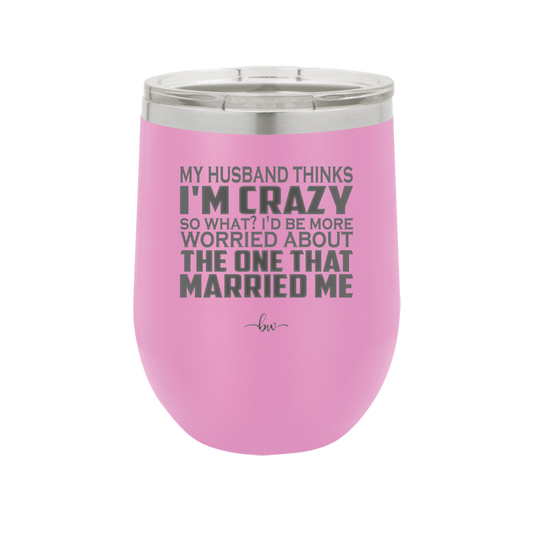My Husband Thinks I'm Crazy I'd Be More Worried About the One That Married Me - Laser Engraved Stainless Steel Drinkware - 2228 -