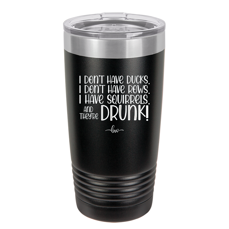 I Don't Have Ducks I Have Squirrels and they are Drunk - Laser Engraved Stainless Steel Drinkware - 2230 -
