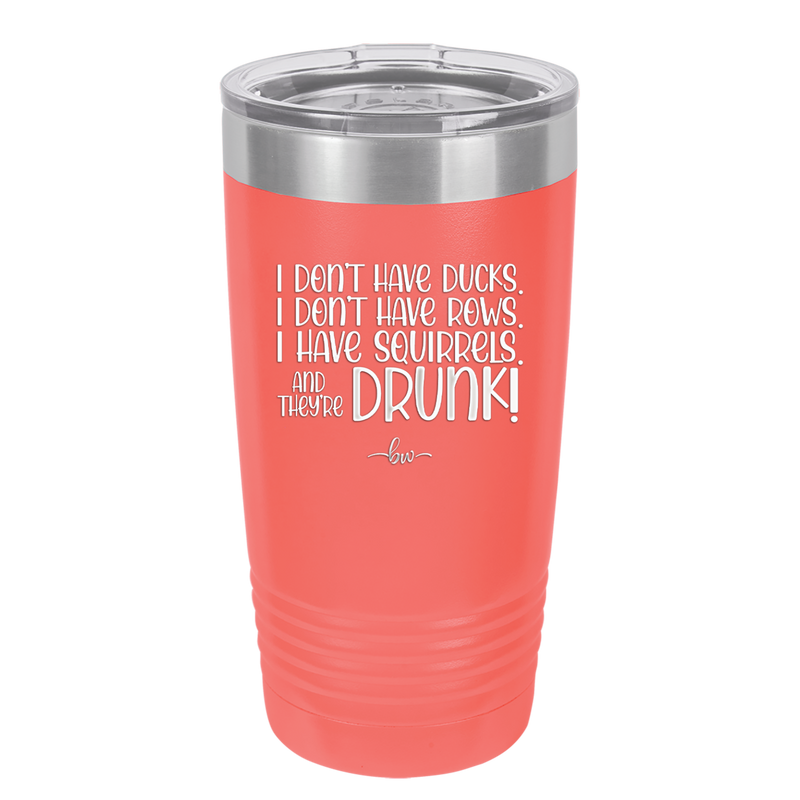 I Don't Have Ducks I Have Squirrels and they are Drunk - Laser Engraved Stainless Steel Drinkware - 2230 -