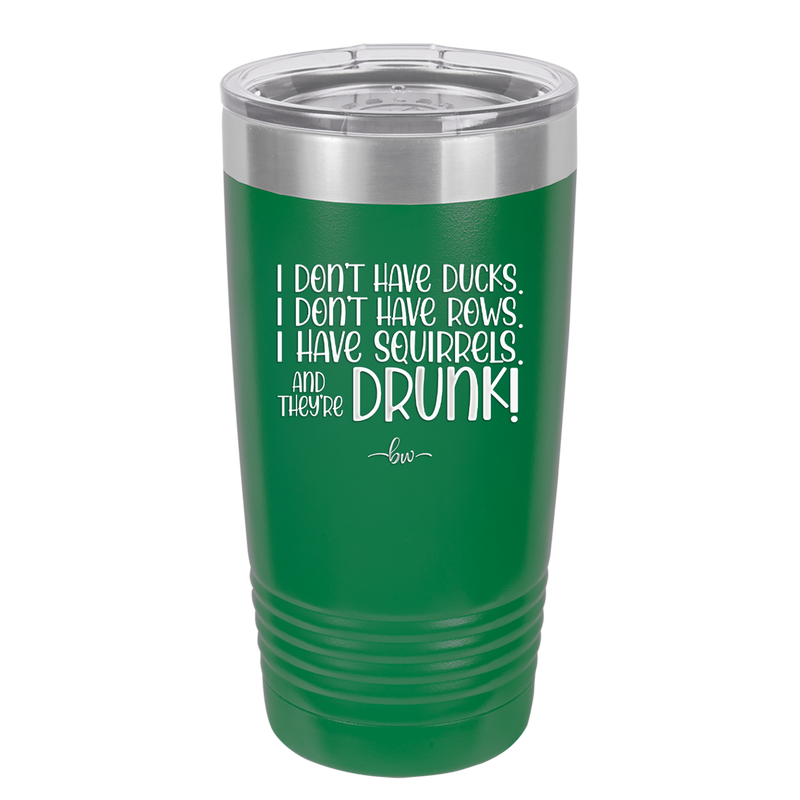 I Don't Have Ducks I Have Squirrels and they are Drunk - Laser Engraved Stainless Steel Drinkware - 2230 -