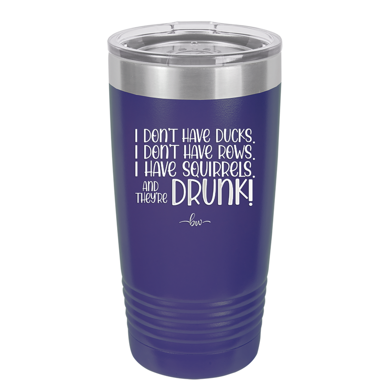 I Don't Have Ducks I Have Squirrels and they are Drunk - Laser Engraved Stainless Steel Drinkware - 2230 -
