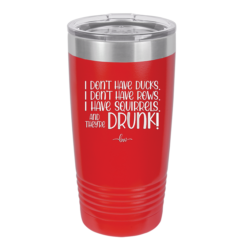 I Don't Have Ducks I Have Squirrels and they are Drunk - Laser Engraved Stainless Steel Drinkware - 2230 -