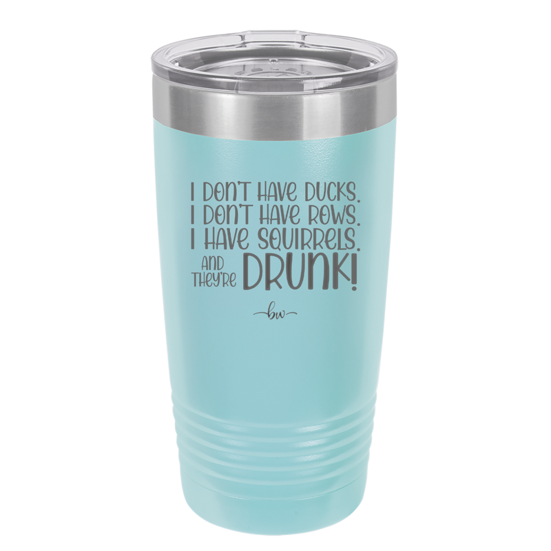 I Don't Have Ducks I Have Squirrels and they are Drunk - Laser Engraved Stainless Steel Drinkware - 2230 -